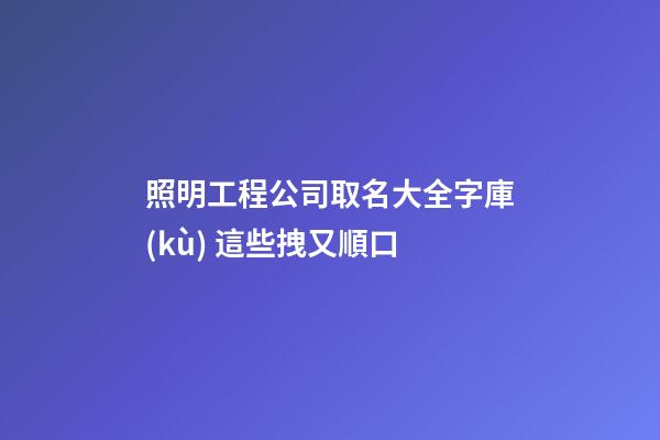 照明工程公司取名大全字庫(kù) 這些拽又順口-第1張-公司起名-玄機(jī)派